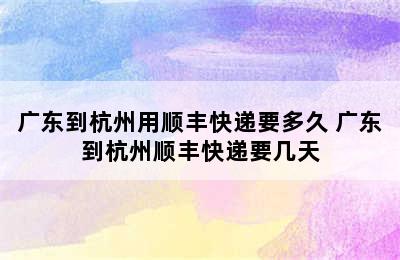 广东到杭州用顺丰快递要多久 广东到杭州顺丰快递要几天